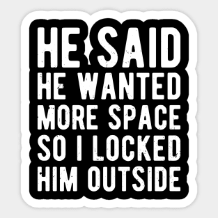 he said he wanted more space so i locked him outside Sticker